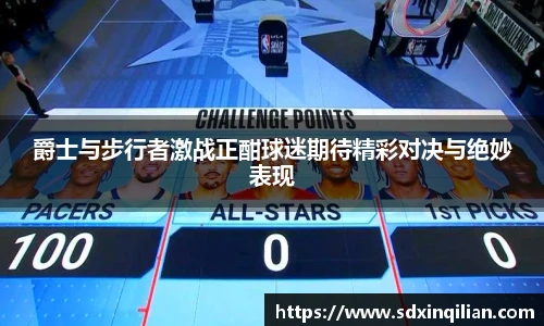 爵士与步行者激战正酣球迷期待精彩对决与绝妙表现