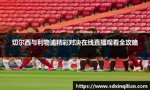 切尔西与利物浦精彩对决在线直播观看全攻略