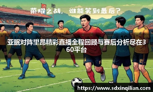 亚眠对阵里昂精彩直播全程回顾与赛后分析尽在360平台