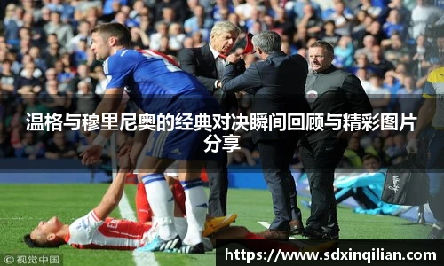 温格与穆里尼奥的经典对决瞬间回顾与精彩图片分享