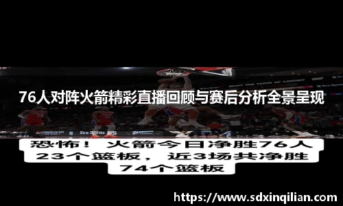 76人对阵火箭精彩直播回顾与赛后分析全景呈现