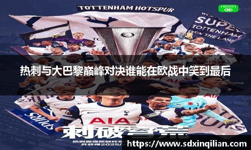 热刺与大巴黎巅峰对决谁能在欧战中笑到最后
