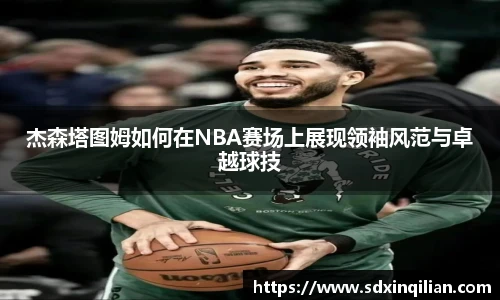 杰森塔图姆如何在NBA赛场上展现领袖风范与卓越球技