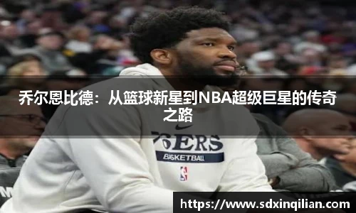 乔尔恩比德：从篮球新星到NBA超级巨星的传奇之路