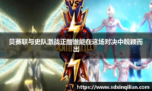 贝赛联与史队激战正酣谁能在这场对决中脱颖而出