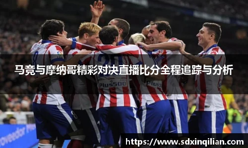 马竞与摩纳哥精彩对决直播比分全程追踪与分析