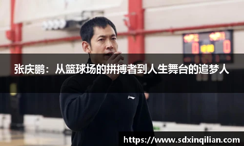 张庆鹏：从篮球场的拼搏者到人生舞台的追梦人