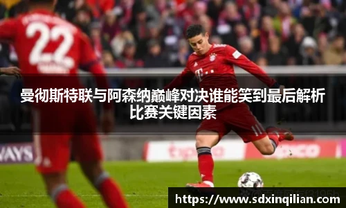 曼彻斯特联与阿森纳巅峰对决谁能笑到最后解析比赛关键因素